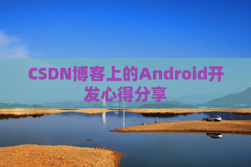 CSDN博客上的Android开发心得分享